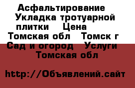 Асфальтирование / Укладка тротуарной плитки  › Цена ­ 500 - Томская обл., Томск г. Сад и огород » Услуги   . Томская обл.